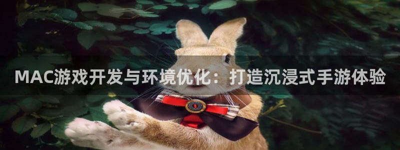 三牛娱乐登录：MAC游戏开发与环境优化：打造沉浸式手游体验