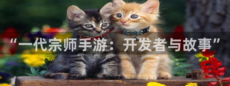 三牛娱乐负责人：“一代宗师手游：开发者与故事”