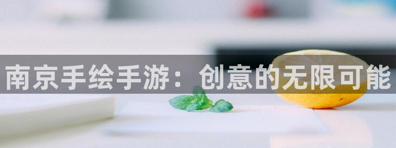 三牛娱乐注册：南京手绘手游：创意的无限可能