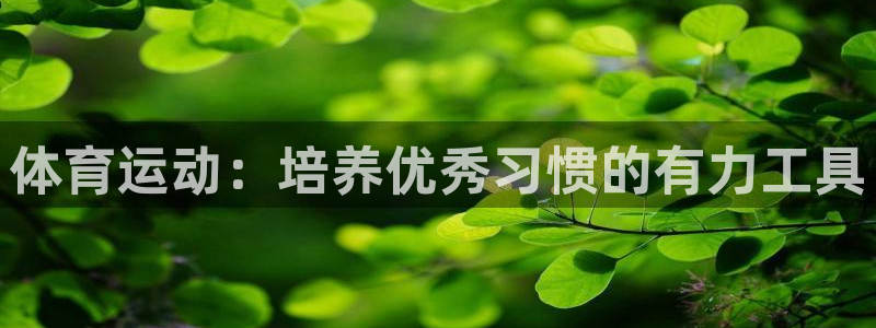 k1体育 十年品牌：体育运动：培养优秀习惯的有力工具