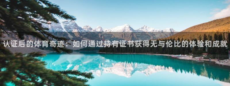 k1体育网址是多少：认证后的体育奇迹：如何通过持有证书获得无与伦比的体验和成就