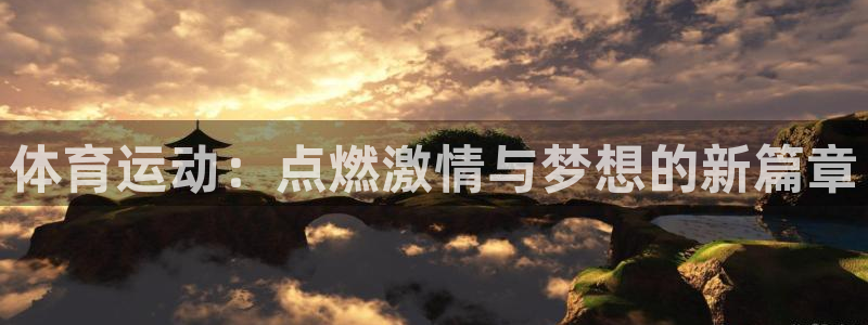k1体育十年品牌：体育运动：点燃激情与梦想的新篇章