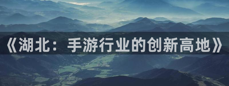 三牛娱乐管网：《湖北：手游行业的创新高地》
